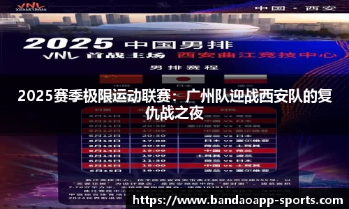 2025赛季极限运动联赛：广州队迎战西安队的复仇战之夜