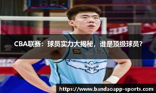 CBA联赛：球员实力大揭秘，谁是顶级球员？