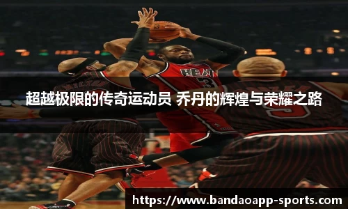 超越极限的传奇运动员 乔丹的辉煌与荣耀之路