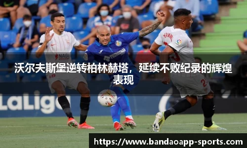 沃尔夫斯堡逆转柏林赫塔，延续不败纪录的辉煌表现